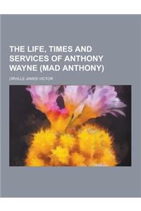 The Life, Times and Services of Anthony Wayne (Mad Anthony)