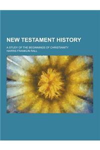 New Testament History; A Study of the Beginnings of Christianity