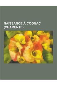 Naissance a Cognac (Charente): Francois Ier de France, Jean Monnet, Gerald Dahan, Laureline Amanieux, Eric Laugerias, Lloyd Mondory, Pierre Boiteau,