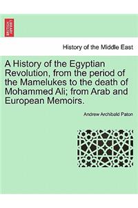 A History of the Egyptian Revolution, from the Period of the Mamelukes to the Death of Mohammed Ali; From Arab and European Memoirs.