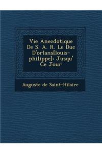 Vie Anecdotique de S. A. R. Le Duc D'Orl ANS[Louis-Philippe]