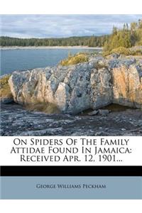 On Spiders of the Family Attidae Found in Jamaica: Received Apr. 12, 1901...