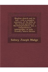 Moulton Church and Its Bell: With a Complete Summary of the Bells in the Several Parishes of Northamptonshire; Also, a Comprehensive Bibliography on Bells: With a Complete Summary of the Bells in the Several Parishes of Northamptonshire; Also, a Comprehensive Bibliography on Bells