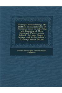 Municipal Housecleaning: The Methods and Experiences of American Cities in Collecting and Disposing of Their Municipal Wastes--Ashes, Rubbish,