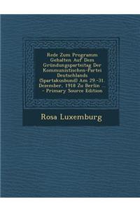 Rede Zum Programm Gehalten Auf Dem Grundungsparteitag Der Kommunistischen-Partei Deutschlands (Spartakusbund) Am 29.-31. Dezember, 1918 Zu Berlin ...