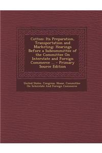 Cotton: Its Preparation, Transportation and Marketing: Hearings Before a Subcommittee of the Committee on Interstate and Foreign Commerce ...