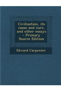 Civilisation, Its Cause and Cure, and Other Essays