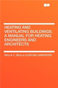 Heating and Ventilating Buildings; A Manual for Heating Engineers and Architects
