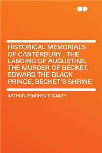 Historical Memorials of Canterbury: The Landing of Augustine, the Murder of Becket, Edward the Black Prince, Becket's Shrine