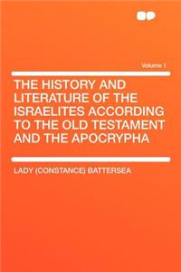 The History and Literature of the Israelites According to the Old Testament and the Apocrypha Volume 1