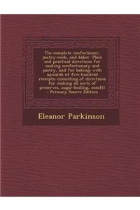 The Complete Confectioner, Pastry-Cook, and Baker. Plain and Practical Directions for Making Confectionary and Pastry, and for Baking; With Upwards of