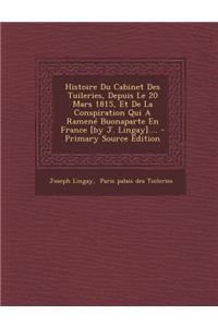 Histoire Du Cabinet Des Tuileries, Depuis Le 20 Mars 1815, Et de La Conspiration Qui a Ramene Buonaparte En France [By J. Lingay].... - Primary Source Edition