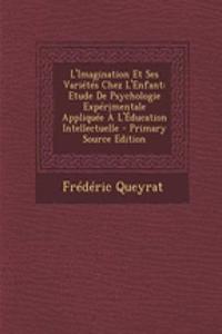 L'Imagination Et Ses Varietes Chez L'Enfant: Etude de Psychologie Experimentale Appliquee A L'Education Intellectuelle