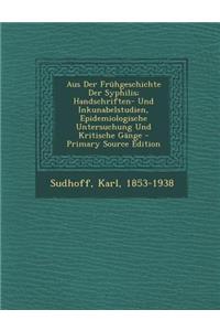 Aus Der Fruhgeschichte Der Syphilis; Handschriften- Und Inkunabelstudien, Epidemiologische Untersuchung Und Kritische Gange