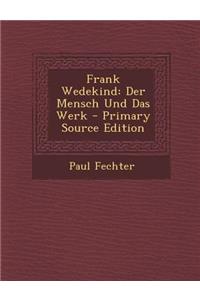 Frank Wedekind: Der Mensch Und Das Werk