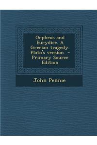 Orpheus and Eurydice. a Grecian Tragedy. Plato's Version - Primary Source Edition