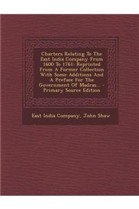Charters Relating to the East India Company from 1600 to 1761: Reprinted from a Former Collection with Some Additions and a Preface for the Government
