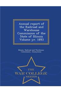 Annual Report of the Railroad and Warehouse Commission of the State of Illinois Volume Yr. 1893 - War College Series