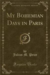 My Bohemian Days in Paris (Classic Reprint)