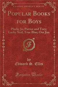 Popular Books for Boys: Plucky Jo; Patriot and Tory; Lucky Ned; True Blue; Our Jim (Classic Reprint)