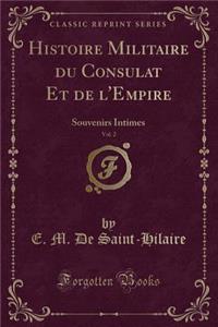 Histoire Militaire Du Consulat Et de l'Empire, Vol. 2: Souvenirs Intimes (Classic Reprint)