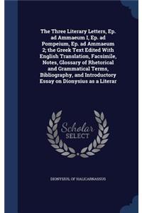 The Three Literary Letters, Ep. ad Ammaeum I, Ep. ad Pompeium, Ep. ad Ammaeum 2; the Greek Text Edited With English Translation, Facsimile, Notes, Glossary of Rhetorical and Grammatical Terms, Bibliography, and Introductory Essay on Dionysius as a