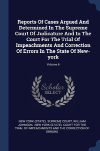 Reports Of Cases Argued And Determined In The Supreme Court Of Judicature And In The Court For The Trial Of Impeachments And Correction Of Errors In The State Of New-york; Volume 6