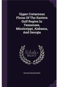 Upper Cretaceous Floras Of The Eastern Gulf Region In Tennessee, Mississippi, Alabama, And Georgia