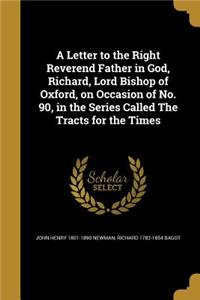 A Letter to the Right Reverend Father in God, Richard, Lord Bishop of Oxford, on Occasion of No. 90, in the Series Called the Tracts for the Times
