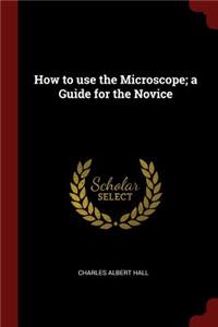 How to Use the Microscope; A Guide for the Novice