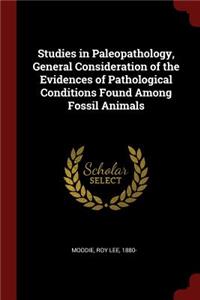 Studies in Paleopathology, General Consideration of the Evidences of Pathological Conditions Found Among Fossil Animals