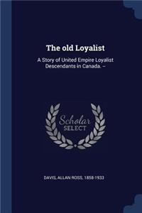 old Loyalist: A Story of United Empire Loyalist Descendants in Canada. --