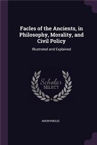 Facles of the Ancients, in Philosophy, Morality, and Civil Policy