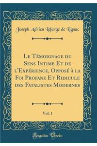 Le Témoignage du Sens Intime Et de l'Expérience, Opposé à la Foi Profane Et Ridicule des Fatalistes Modernes, Vol. 1 (Classic Reprint)