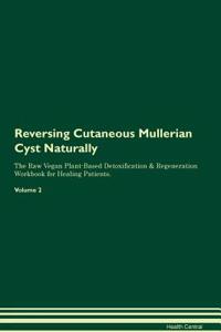Reversing Cutaneous Mullerian Cyst Naturally the Raw Vegan Plant-Based Detoxification & Regeneration Workbook for Healing Patients. Volume 2