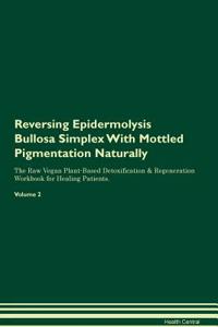 Reversing Epidermolysis Bullosa Simplex with Mottled Pigmentation Naturally the Raw Vegan Plant-Based Detoxification & Regeneration Workbook for Healing Patients. Volume 2