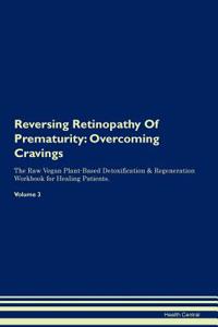 Reversing Retinopathy of Prematurity: Overcoming Cravings the Raw Vegan Plant-Based Detoxification & Regeneration Workbook for Healing Patients. Volume 3