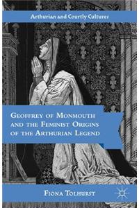 Geoffrey of Monmouth and the Feminist Origins of the Arthurian Legend