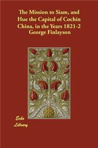 The Mission to Siam, and Hué the Capital of Cochin China, in the Years 1821-2