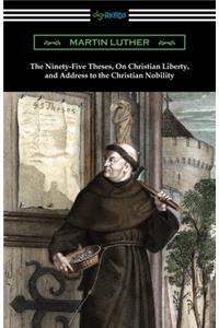 Ninety-Five Theses, On Christian Liberty, and Address to the Christian Nobility