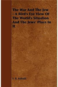 The War And The Jew - A Bird's Eye View Of The World's Situation And The Jews' Place In It