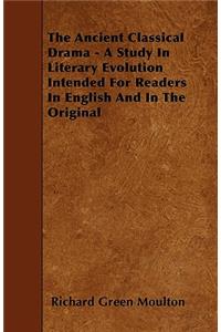 The Ancient Classical Drama - A Study In Literary Evolution Intended For Readers In English And In The Original