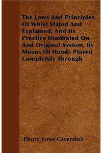 The Laws And Principles Of Whist Stated And Explained, And Its Practice Illustrated On And Original System, By Means Of Hands Played Completely Through