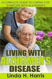 Living with Alzheimer?s Disease: A Complete Guide to Caring for Someone with Alzheimer's