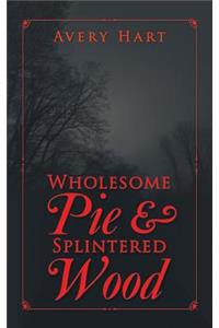 Wholesome Pie & Splintered Wood