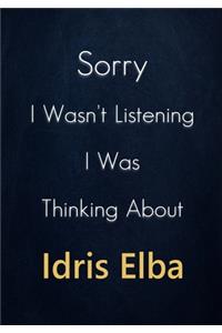 Sorry I Wasn't Listening I Was Thinking About Idris Elba