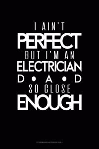 I Ain't Perfect But I'm A Electrician Dad So Close Enough