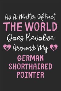 As A Matter Of Fact The World Does Revolve Around My German Shorthaired Pointer