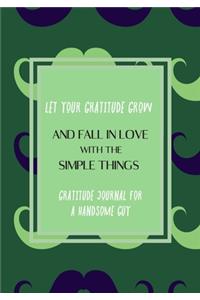 Let your gratitude grow and fall in love with the simple things. Gratitude journal for a HANDSOME GUY.
