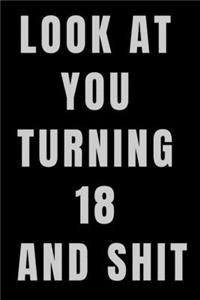 Look At You Turning 18 and Shit NoteBook Birthday Gift For Women/Men/Boss/Coworkers/Colleagues/Students/Friends.